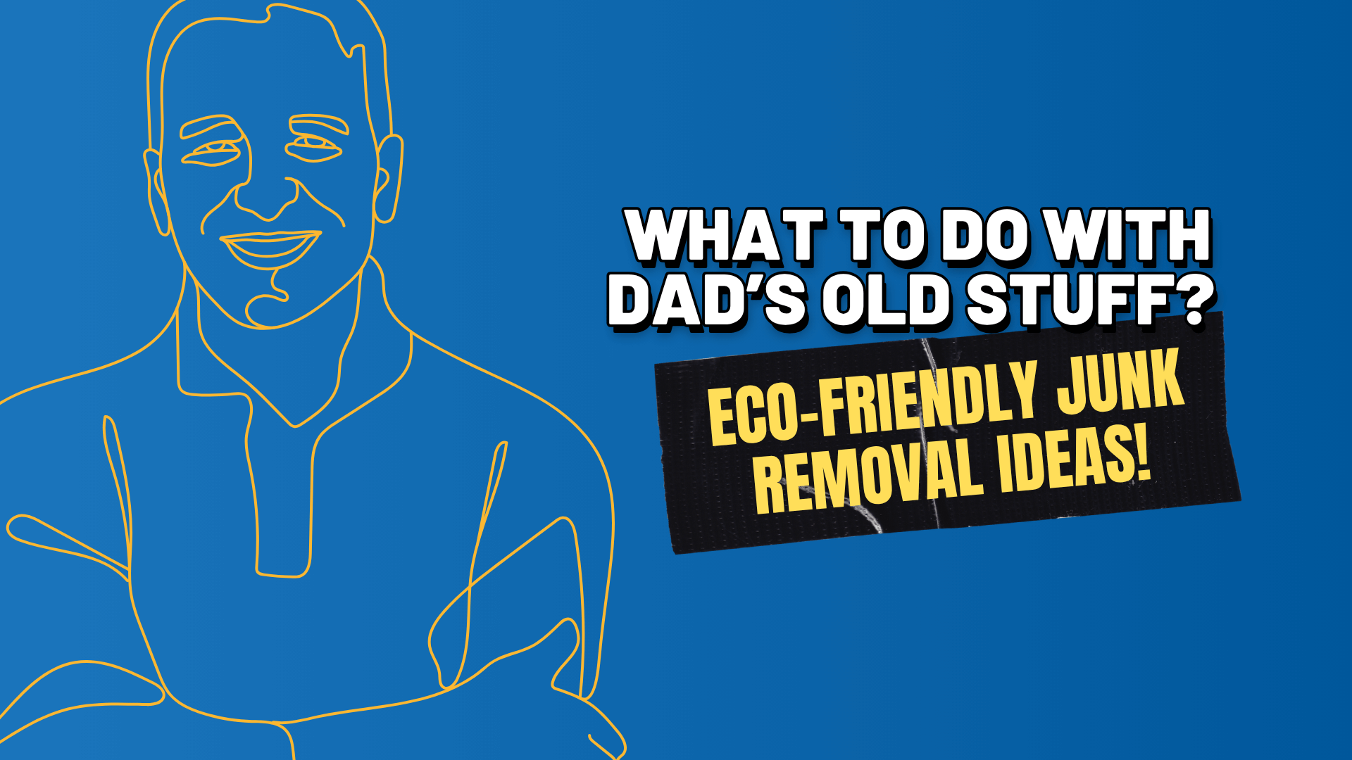 What to Do With Dad’s Old Stuff Eco Friendly Junk Removal Ideas